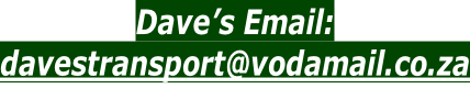 Dave’s Email:  davestransport@vodamail.co.za